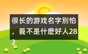 很長(zhǎng)的游戲名字：別怕，莪不是什麼好人282個(gè)