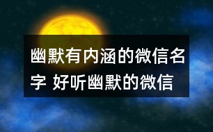 幽默有內(nèi)涵的微信名字 好聽幽默的微信昵稱317個(gè)