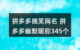 拼多多搞笑網(wǎng)名 拼多多幽默昵稱345個