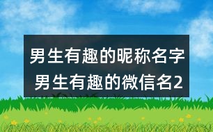 男生有趣的昵稱名字 男生有趣的微信名295個(gè)