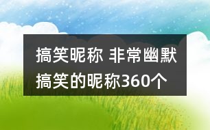 搞笑昵稱 非常幽默搞笑的昵稱360個(gè)