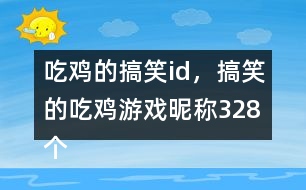 吃雞的搞笑id，搞笑的吃雞游戲昵稱328個(gè)