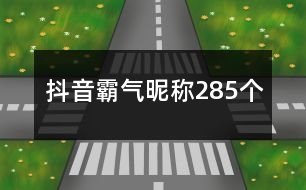 抖音霸氣昵稱285個