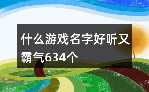 什么游戲名字好聽(tīng)又霸氣634個(gè)