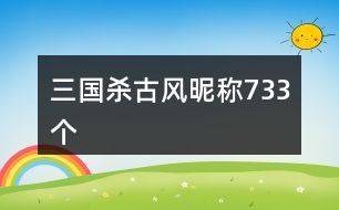 三國(guó)殺古風(fēng)昵稱733個(gè)