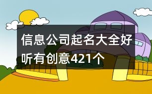 信息公司起名大全好聽有創(chuàng)意421個