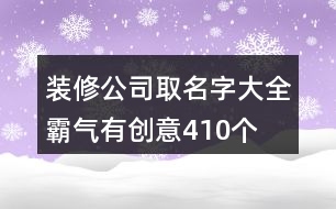 裝修公司取名字大全霸氣有創(chuàng)意410個(gè)