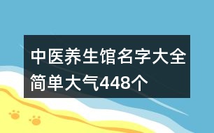 中醫(yī)養(yǎng)生館名字大全簡單大氣448個