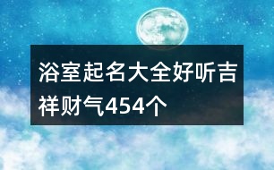 浴室起名大全好聽吉祥財(cái)氣454個(gè)