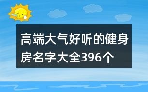 高端大氣好聽(tīng)的健身房名字大全396個(gè)