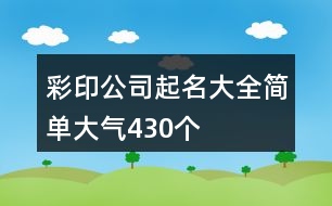 彩印公司起名大全簡(jiǎn)單大氣430個(gè)