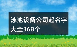 泳池設(shè)備公司起名字大全368個