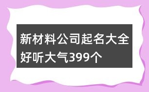 新材料公司起名大全好聽大氣399個(gè)