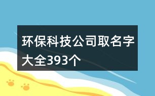 環(huán)保科技公司取名字大全393個