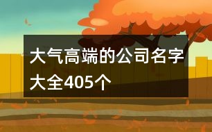 大氣高端的公司名字大全405個(gè)