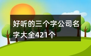 好聽的三個字公司名字大全421個