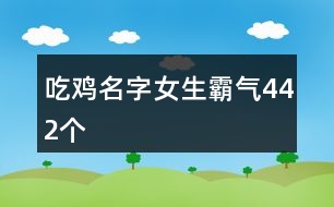 吃雞名字女生霸氣442個