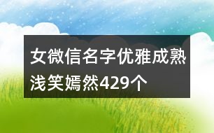 女微信名字優(yōu)雅成熟淺笑嫣然429個(gè)