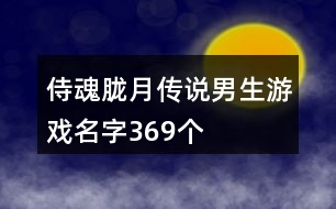 侍魂?yáng)V月傳說男生游戲名字369個(gè)