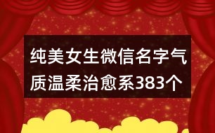 純美女生微信名字氣質(zhì)溫柔治愈系383個(gè)