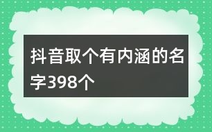 抖音取個有內(nèi)涵的名字398個