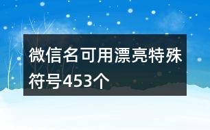 微信名可用漂亮特殊符號(hào)453個(gè)