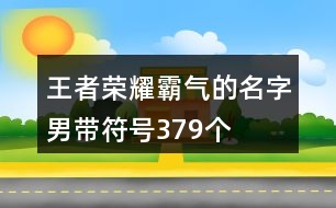 王者榮耀霸氣的名字男帶符號(hào)379個(gè)