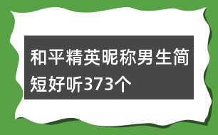 和平精英昵稱男生簡短好聽373個