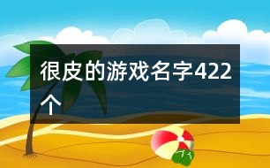 很皮的游戲名字422個