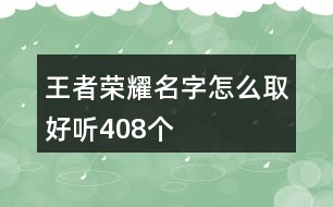 王者榮耀名字怎么取好聽408個