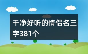 干凈好聽的情侶名三字381個