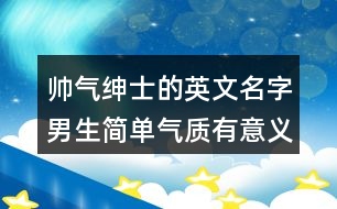 帥氣紳士的英文名字男生簡單氣質(zhì)有意義419個(gè)