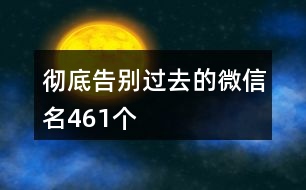 徹底告別過(guò)去的微信名461個(gè)