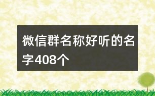 微信群名稱好聽(tīng)的名字408個(gè)