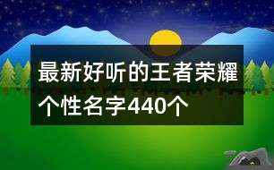 最新好聽(tīng)的王者榮耀個(gè)性名字440個(gè)