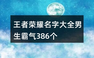 王者榮耀名字大全男生霸氣386個(gè)