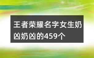 王者榮耀名字女生奶兇奶兇的459個