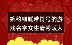 婉約細(xì)膩帶符號的游戲名字女生清秀暖人心413個