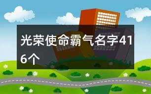 光榮使命霸氣名字416個