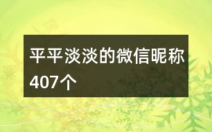 平平淡淡的微信昵稱407個(gè)