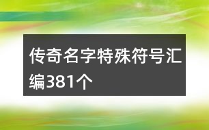 傳奇名字特殊符號(hào)匯編381個(gè)