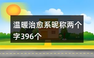 溫暖治愈系昵稱兩個(gè)字396個(gè)