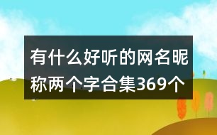 有什么好聽的網(wǎng)名昵稱兩個(gè)字合集369個(gè)