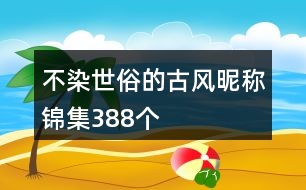 不染世俗的古風昵稱錦集388個