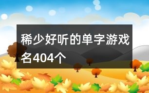 稀少好聽(tīng)的單字游戲名404個(gè)