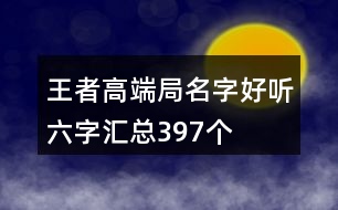 王者高端局名字好聽六字匯總397個