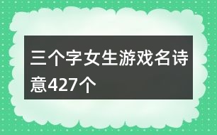 三個字女生游戲名詩意427個