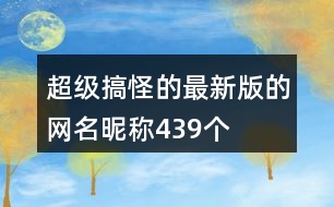 超級(jí)搞怪的最新版的網(wǎng)名昵稱(chēng)439個(gè)