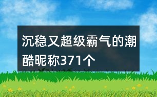 沉穩(wěn)又超級(jí)霸氣的潮酷昵稱371個(gè)