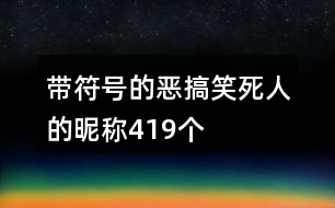 帶符號(hào)的惡搞笑死人的昵稱419個(gè)